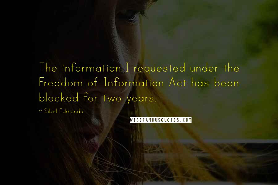 Sibel Edmonds Quotes: The information I requested under the Freedom of Information Act has been blocked for two years.