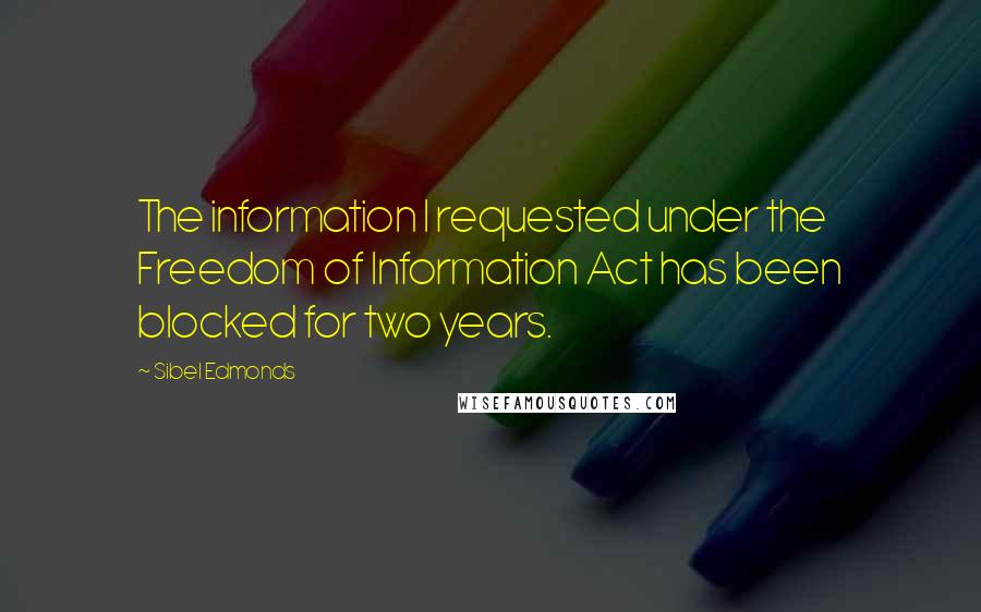 Sibel Edmonds Quotes: The information I requested under the Freedom of Information Act has been blocked for two years.