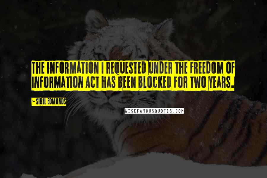 Sibel Edmonds Quotes: The information I requested under the Freedom of Information Act has been blocked for two years.