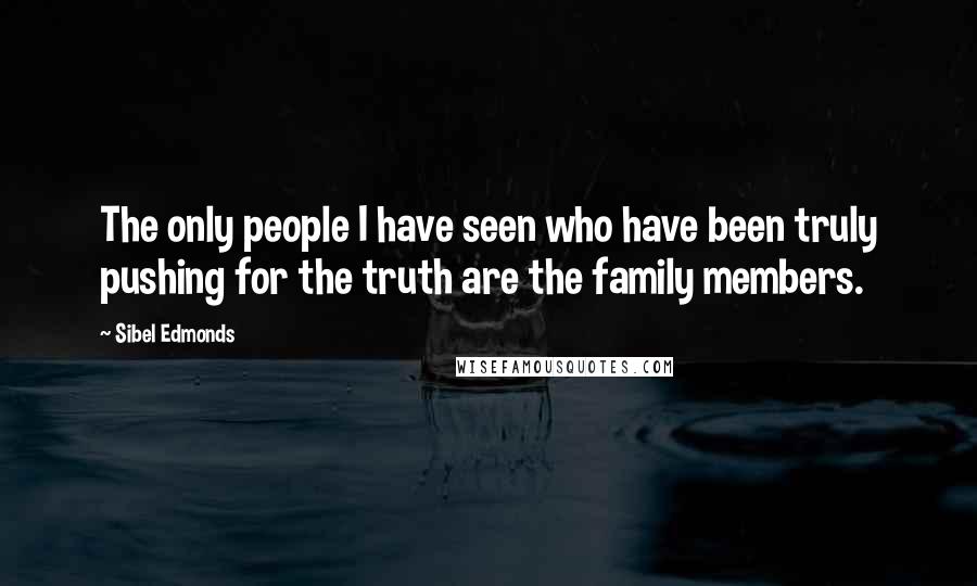 Sibel Edmonds Quotes: The only people I have seen who have been truly pushing for the truth are the family members.