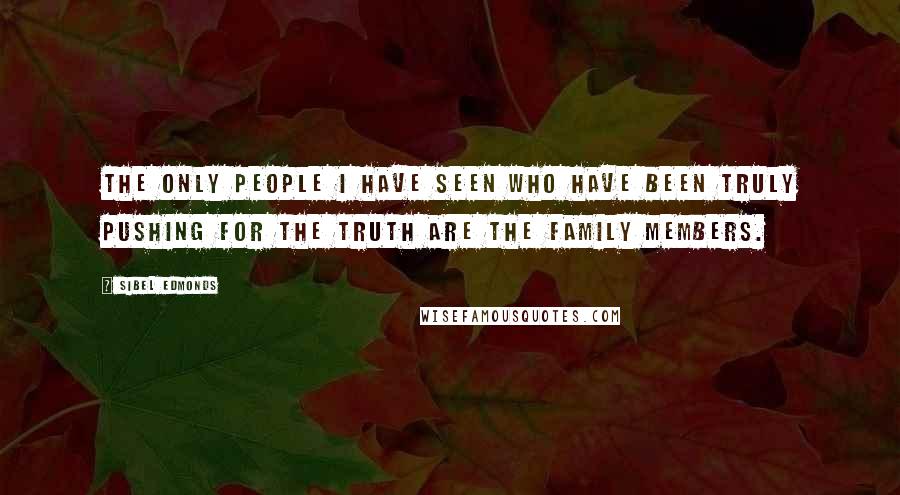 Sibel Edmonds Quotes: The only people I have seen who have been truly pushing for the truth are the family members.