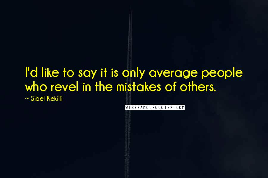 Sibel Kekilli Quotes: I'd like to say it is only average people who revel in the mistakes of others.