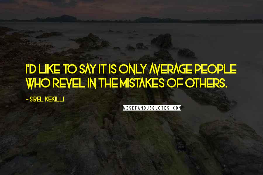 Sibel Kekilli Quotes: I'd like to say it is only average people who revel in the mistakes of others.