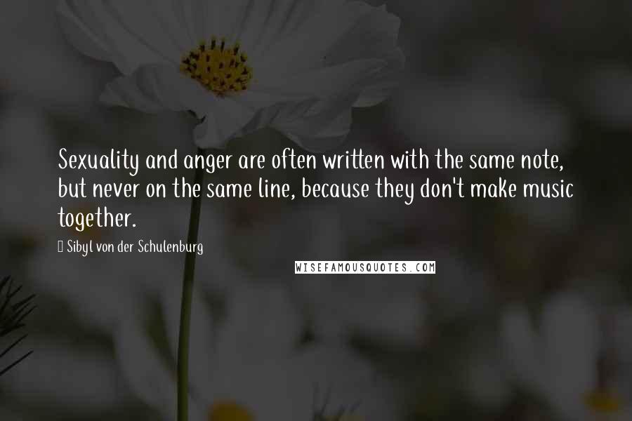 Sibyl Von Der Schulenburg Quotes: Sexuality and anger are often written with the same note, but never on the same line, because they don't make music together.