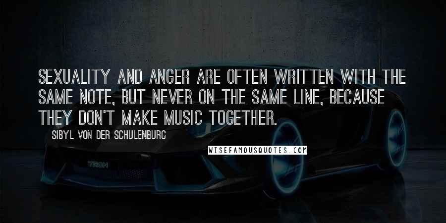 Sibyl Von Der Schulenburg Quotes: Sexuality and anger are often written with the same note, but never on the same line, because they don't make music together.