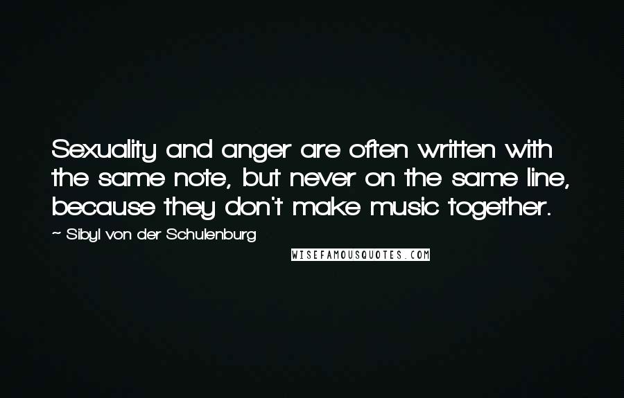 Sibyl Von Der Schulenburg Quotes: Sexuality and anger are often written with the same note, but never on the same line, because they don't make music together.