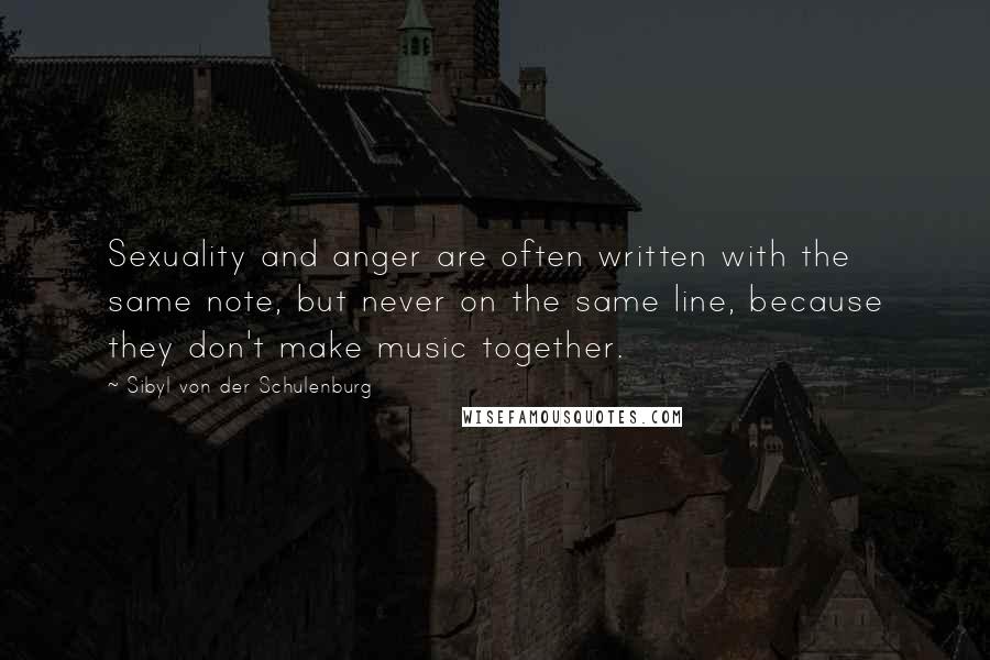 Sibyl Von Der Schulenburg Quotes: Sexuality and anger are often written with the same note, but never on the same line, because they don't make music together.