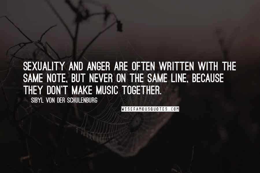 Sibyl Von Der Schulenburg Quotes: Sexuality and anger are often written with the same note, but never on the same line, because they don't make music together.