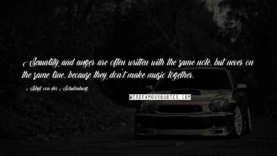 Sibyl Von Der Schulenburg Quotes: Sexuality and anger are often written with the same note, but never on the same line, because they don't make music together.