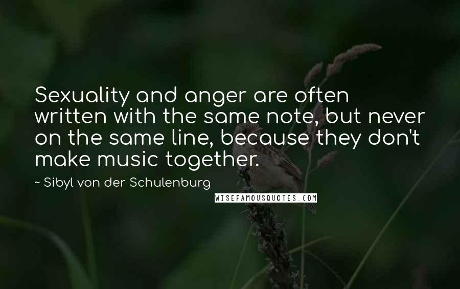 Sibyl Von Der Schulenburg Quotes: Sexuality and anger are often written with the same note, but never on the same line, because they don't make music together.