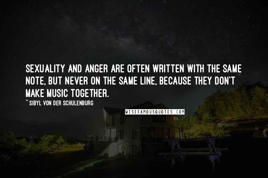 Sibyl Von Der Schulenburg Quotes: Sexuality and anger are often written with the same note, but never on the same line, because they don't make music together.
