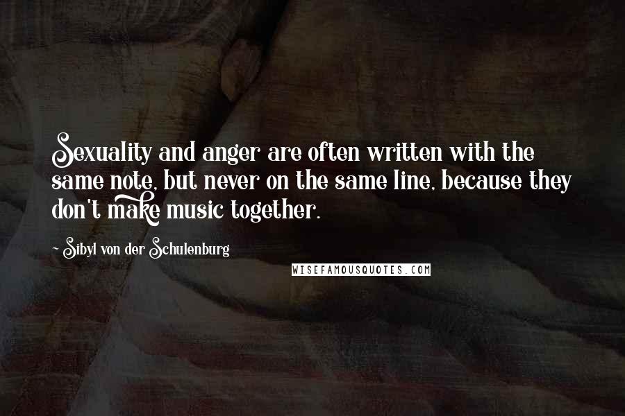 Sibyl Von Der Schulenburg Quotes: Sexuality and anger are often written with the same note, but never on the same line, because they don't make music together.