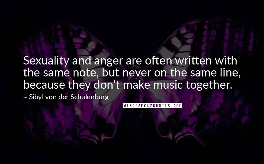 Sibyl Von Der Schulenburg Quotes: Sexuality and anger are often written with the same note, but never on the same line, because they don't make music together.