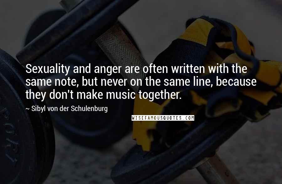 Sibyl Von Der Schulenburg Quotes: Sexuality and anger are often written with the same note, but never on the same line, because they don't make music together.