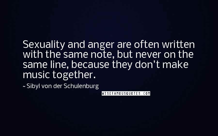 Sibyl Von Der Schulenburg Quotes: Sexuality and anger are often written with the same note, but never on the same line, because they don't make music together.