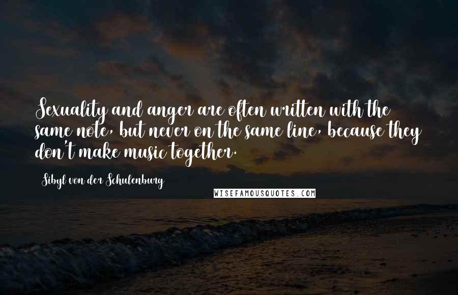 Sibyl Von Der Schulenburg Quotes: Sexuality and anger are often written with the same note, but never on the same line, because they don't make music together.