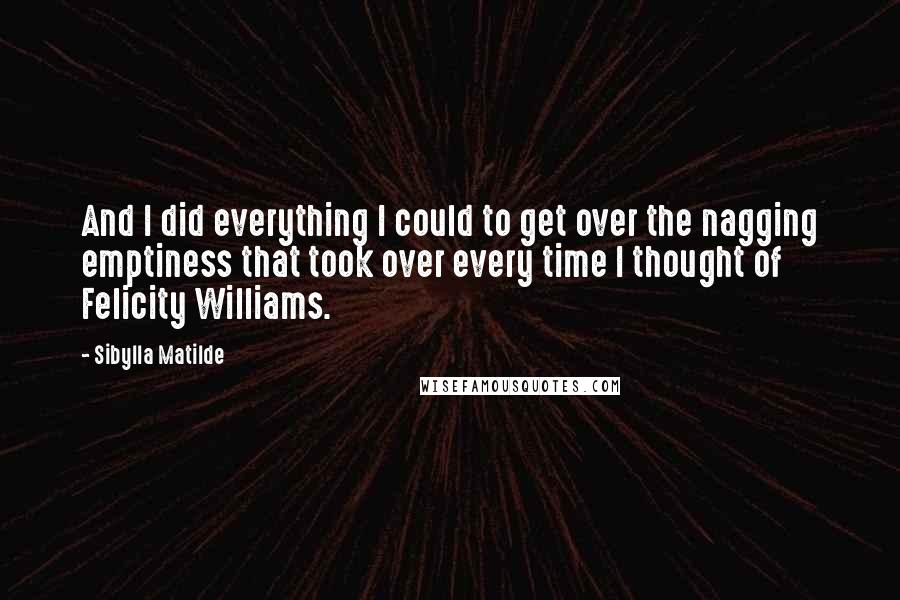 Sibylla Matilde Quotes: And I did everything I could to get over the nagging emptiness that took over every time I thought of Felicity Williams.