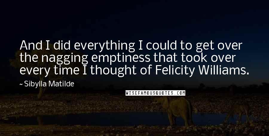 Sibylla Matilde Quotes: And I did everything I could to get over the nagging emptiness that took over every time I thought of Felicity Williams.