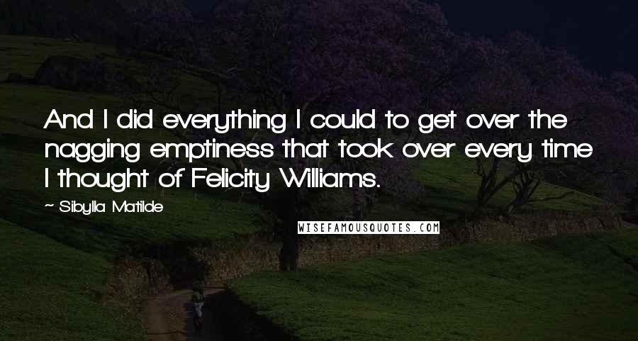 Sibylla Matilde Quotes: And I did everything I could to get over the nagging emptiness that took over every time I thought of Felicity Williams.