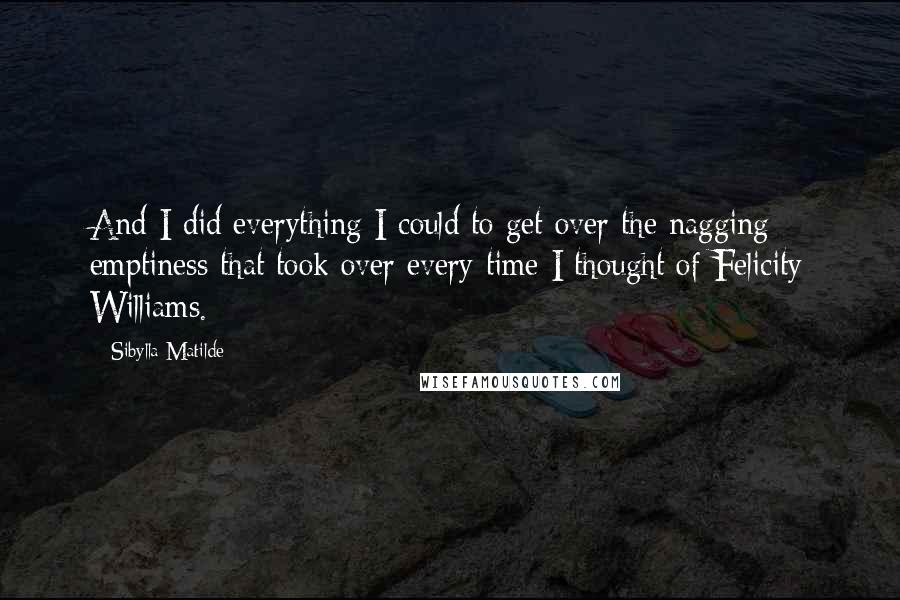 Sibylla Matilde Quotes: And I did everything I could to get over the nagging emptiness that took over every time I thought of Felicity Williams.