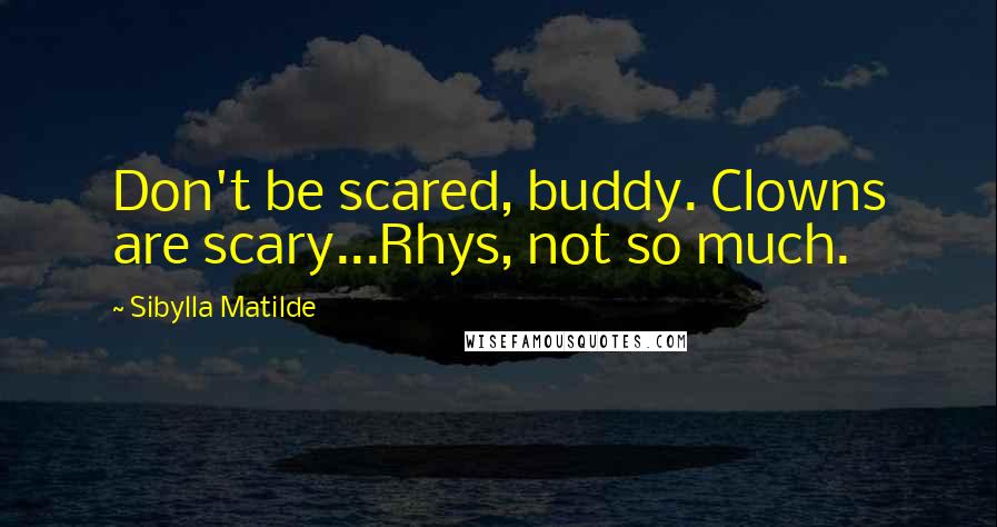 Sibylla Matilde Quotes: Don't be scared, buddy. Clowns are scary...Rhys, not so much.