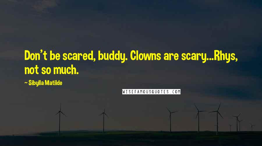 Sibylla Matilde Quotes: Don't be scared, buddy. Clowns are scary...Rhys, not so much.