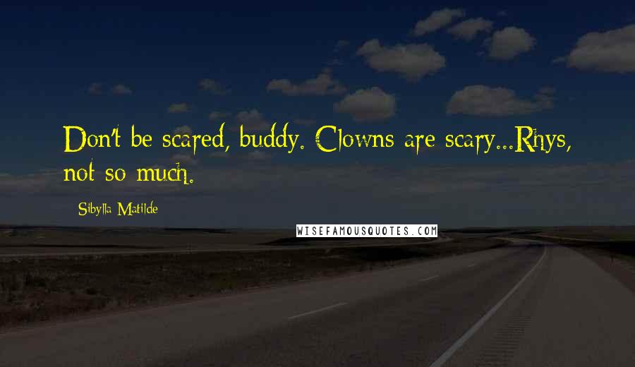 Sibylla Matilde Quotes: Don't be scared, buddy. Clowns are scary...Rhys, not so much.