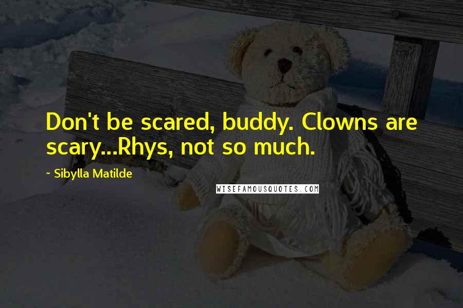 Sibylla Matilde Quotes: Don't be scared, buddy. Clowns are scary...Rhys, not so much.