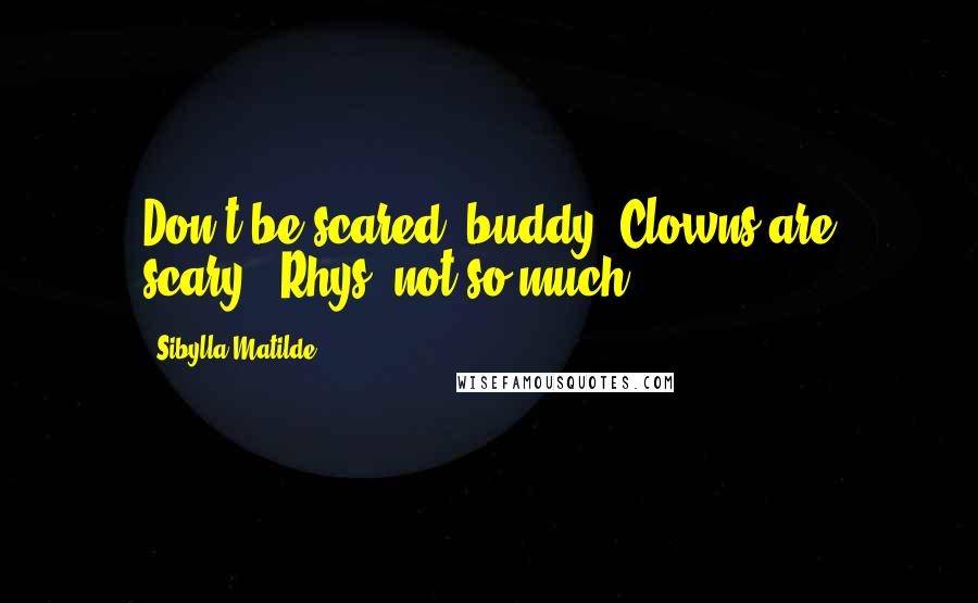 Sibylla Matilde Quotes: Don't be scared, buddy. Clowns are scary...Rhys, not so much.