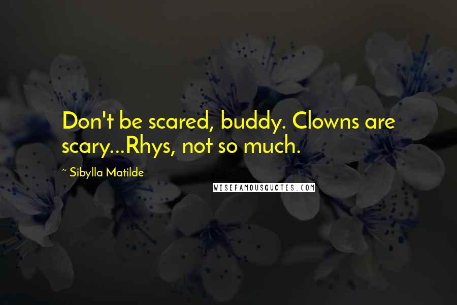 Sibylla Matilde Quotes: Don't be scared, buddy. Clowns are scary...Rhys, not so much.