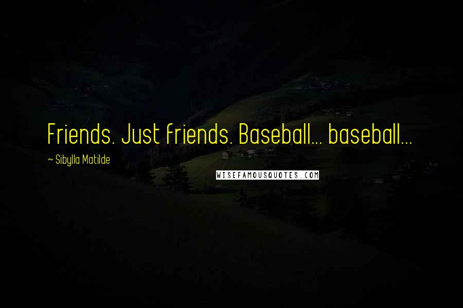 Sibylla Matilde Quotes: Friends. Just friends. Baseball... baseball...