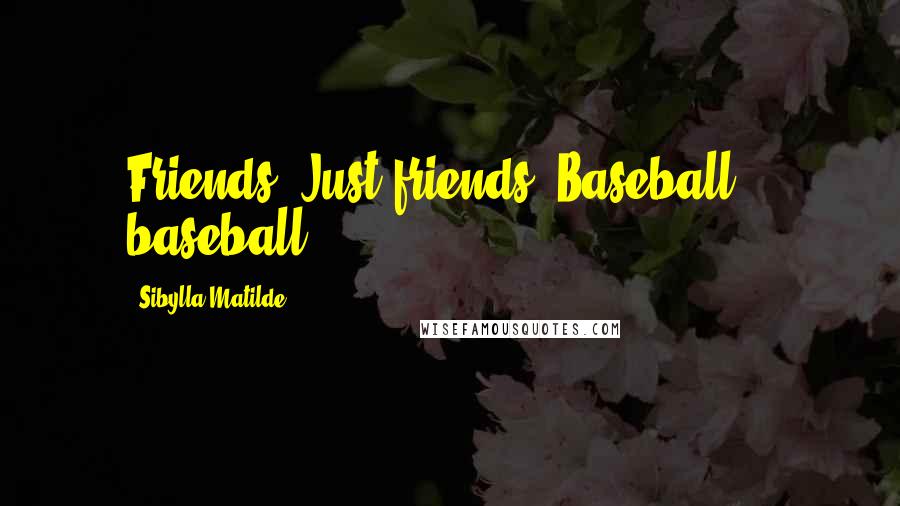 Sibylla Matilde Quotes: Friends. Just friends. Baseball... baseball...