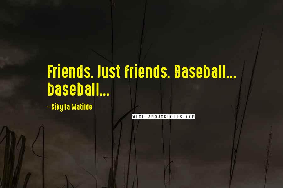 Sibylla Matilde Quotes: Friends. Just friends. Baseball... baseball...