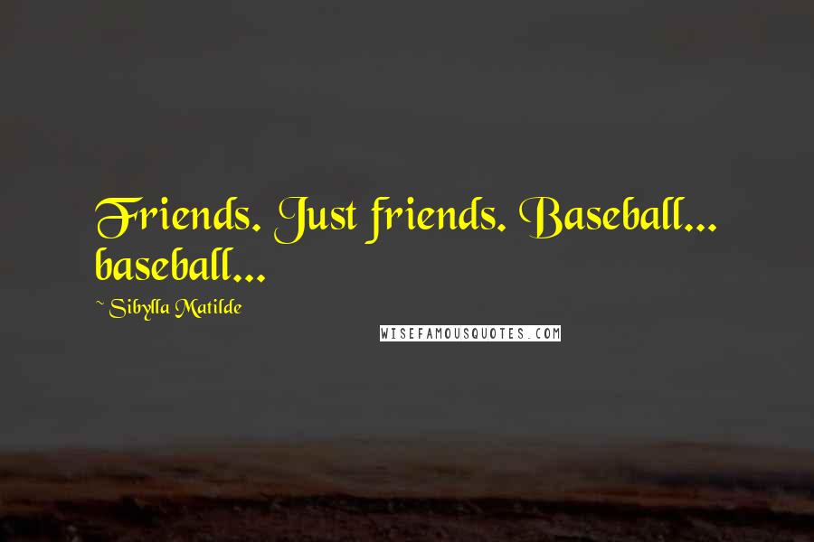 Sibylla Matilde Quotes: Friends. Just friends. Baseball... baseball...