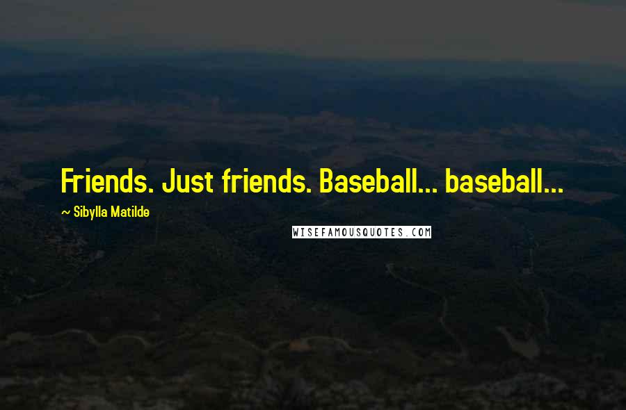 Sibylla Matilde Quotes: Friends. Just friends. Baseball... baseball...