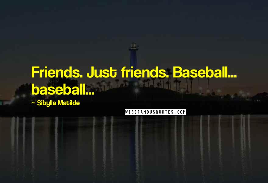 Sibylla Matilde Quotes: Friends. Just friends. Baseball... baseball...