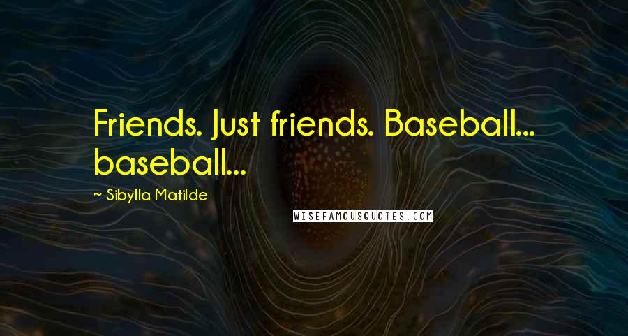 Sibylla Matilde Quotes: Friends. Just friends. Baseball... baseball...