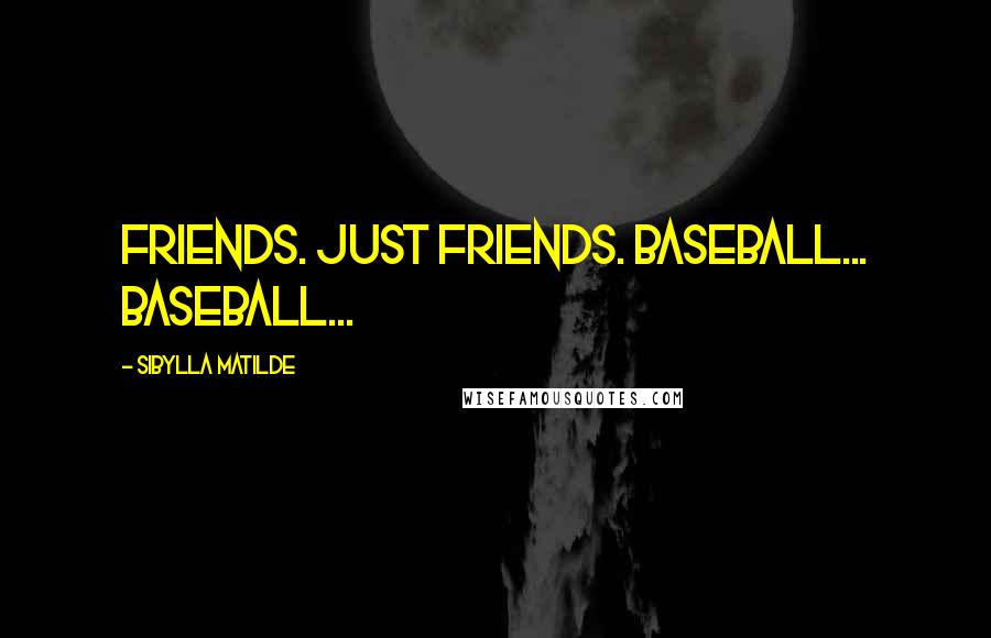 Sibylla Matilde Quotes: Friends. Just friends. Baseball... baseball...