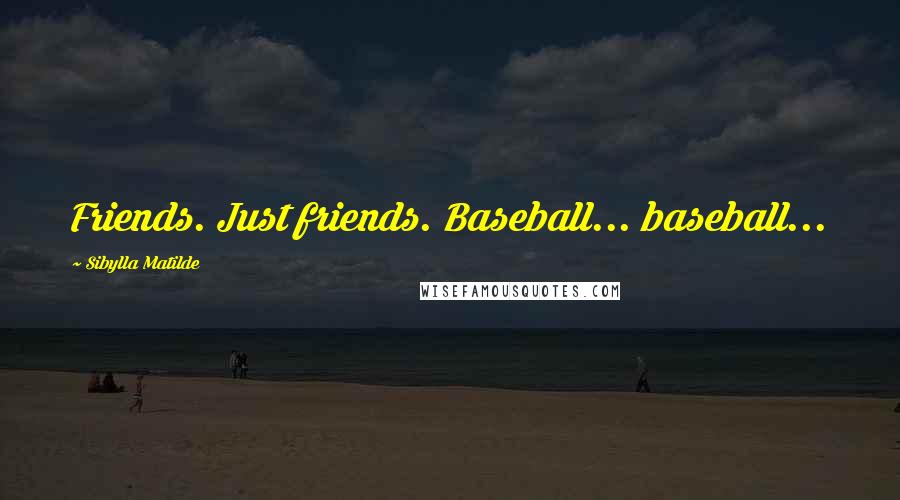 Sibylla Matilde Quotes: Friends. Just friends. Baseball... baseball...