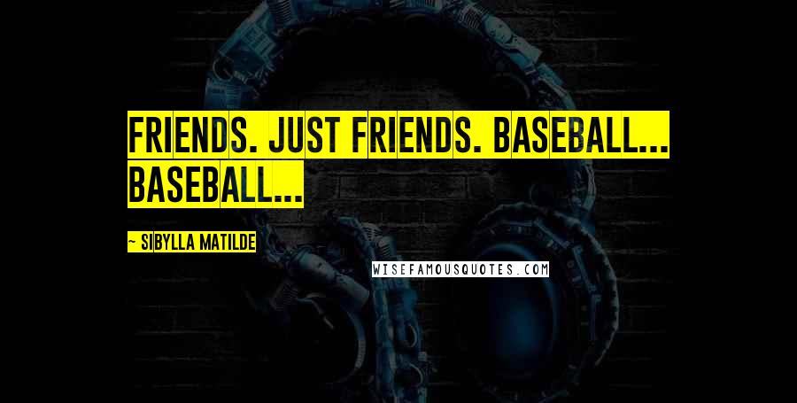 Sibylla Matilde Quotes: Friends. Just friends. Baseball... baseball...