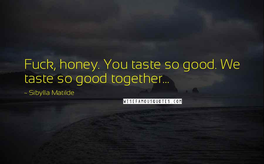 Sibylla Matilde Quotes: Fuck, honey. You taste so good. We taste so good together...