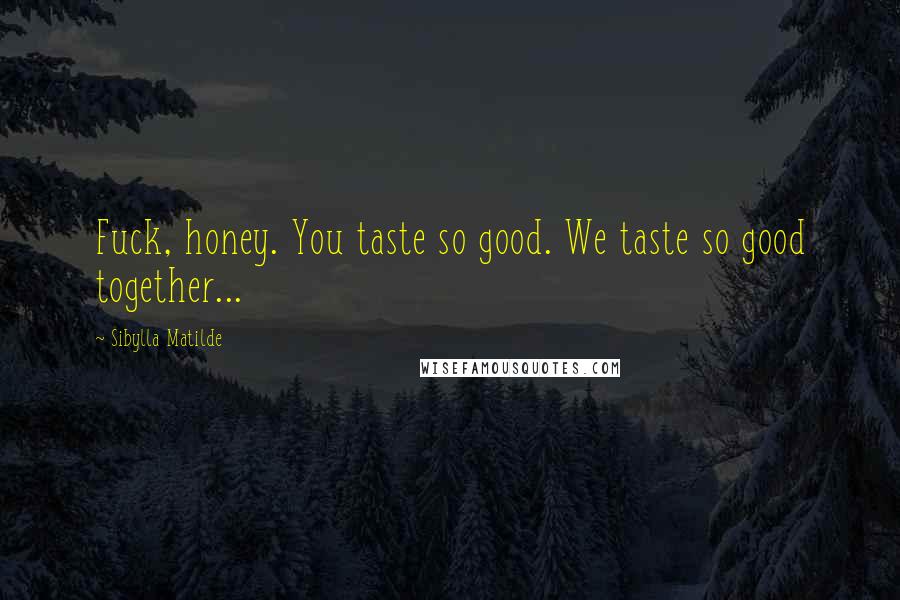 Sibylla Matilde Quotes: Fuck, honey. You taste so good. We taste so good together...