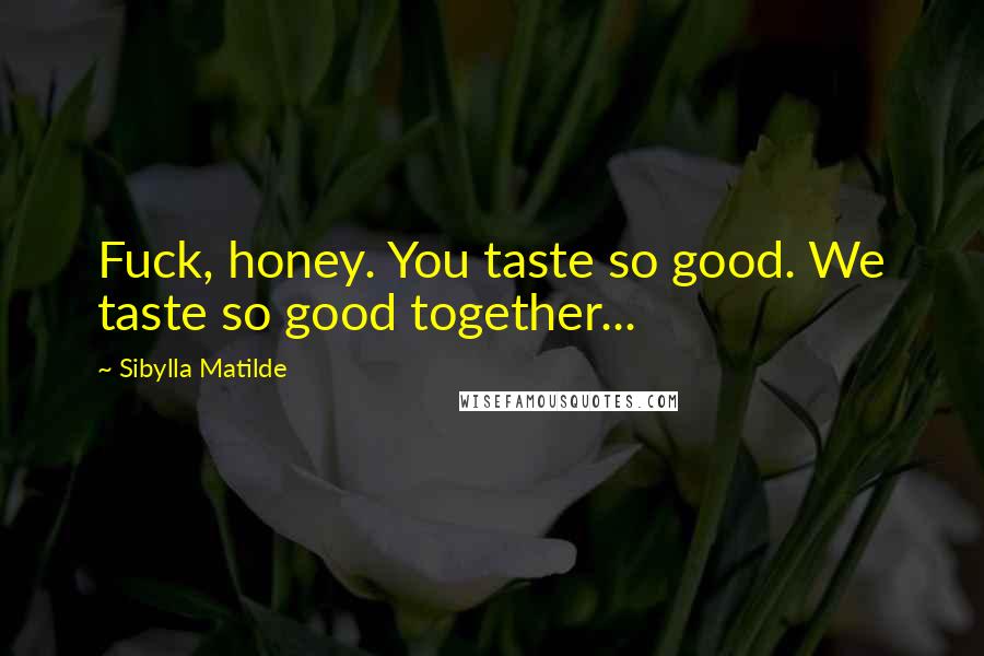 Sibylla Matilde Quotes: Fuck, honey. You taste so good. We taste so good together...