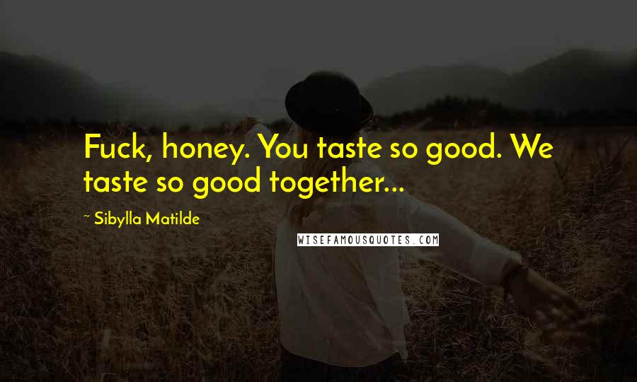 Sibylla Matilde Quotes: Fuck, honey. You taste so good. We taste so good together...