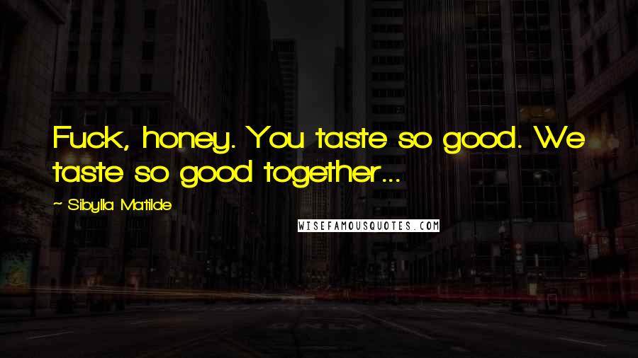 Sibylla Matilde Quotes: Fuck, honey. You taste so good. We taste so good together...