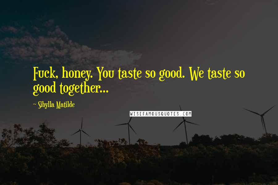Sibylla Matilde Quotes: Fuck, honey. You taste so good. We taste so good together...