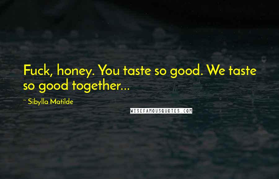 Sibylla Matilde Quotes: Fuck, honey. You taste so good. We taste so good together...