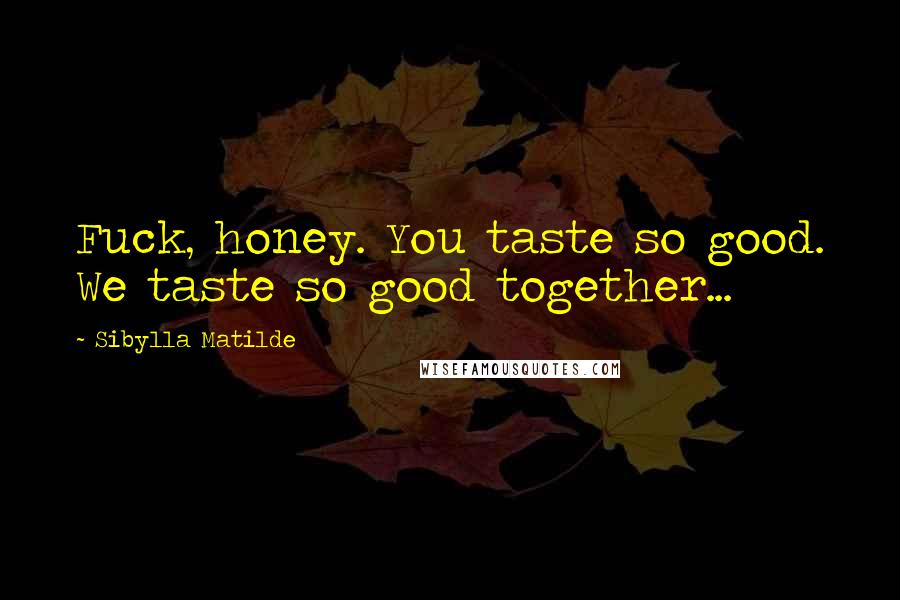 Sibylla Matilde Quotes: Fuck, honey. You taste so good. We taste so good together...