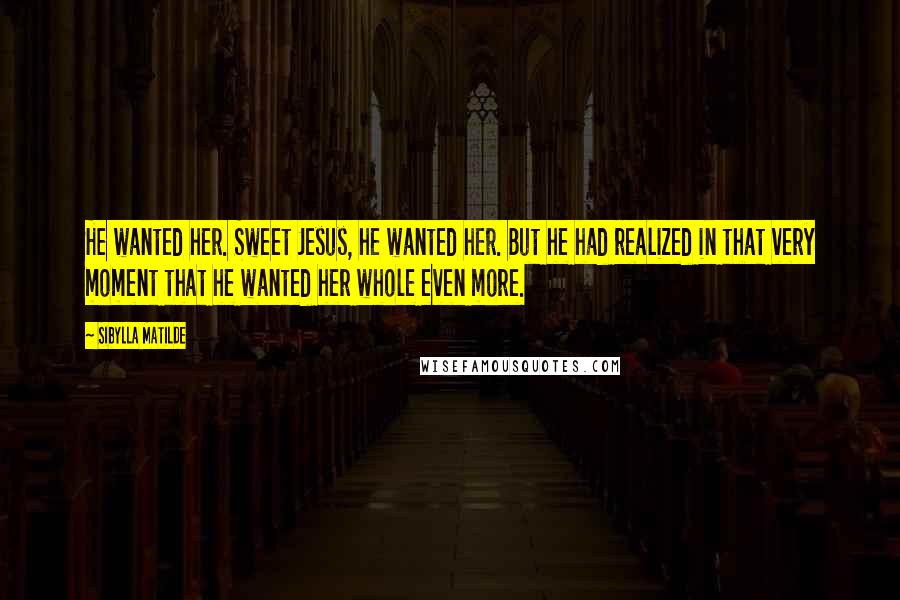 Sibylla Matilde Quotes: He wanted her. Sweet Jesus, he wanted her. But he had realized in that very moment that he wanted her whole even more.