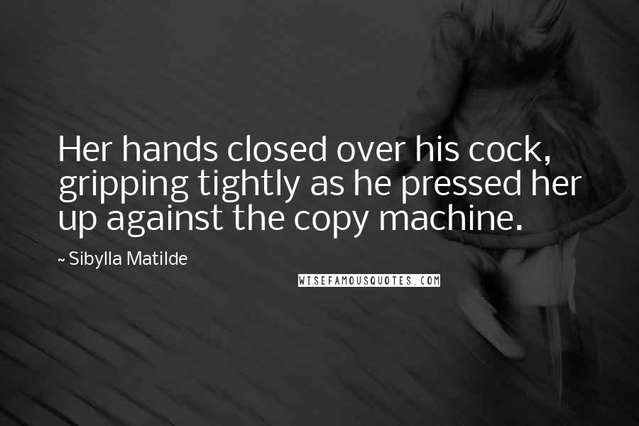 Sibylla Matilde Quotes: Her hands closed over his cock, gripping tightly as he pressed her up against the copy machine.